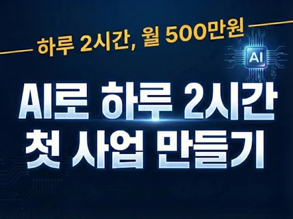 AI로 하루 2시간 첫 사업 만들기 / 월 500만원